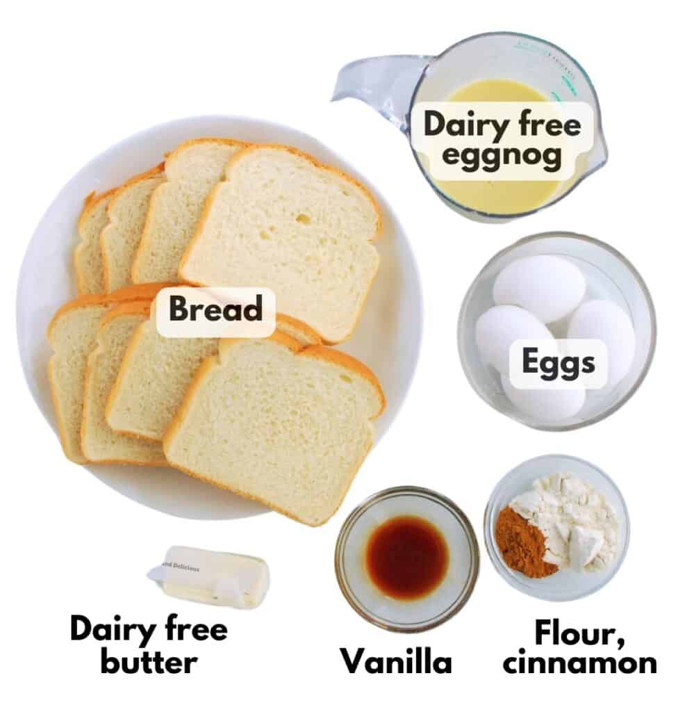 Bread, dairy free eggnog, dairy free butter, eggs, vanilla, flour, and cinnamon.