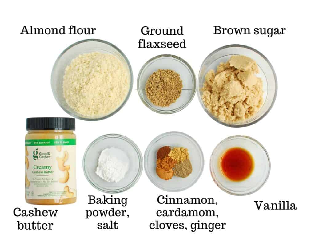 Cashew butter, almond flour, ground flaxseed, brown sugar, baking powder, salt, vanilla, cinnamon, cardamom, cloves, and ginger.