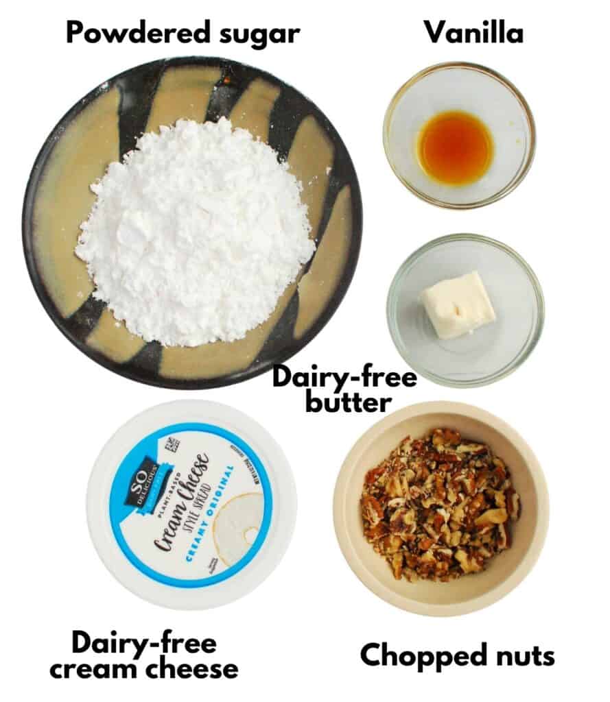 Powdered sugar, dairy free cream cheese, dairy free butter, vanilla, and nuts.