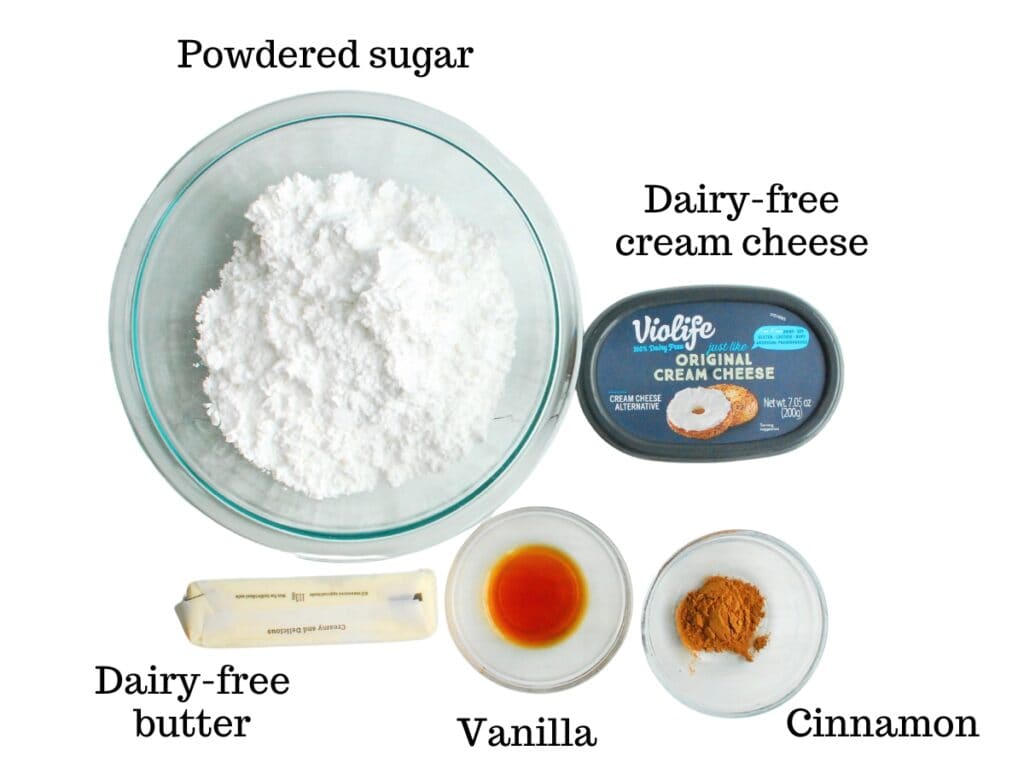 Powdered sugar, dairy-free cream cheese, dairy-free butter, vanilla, and cinnamon.