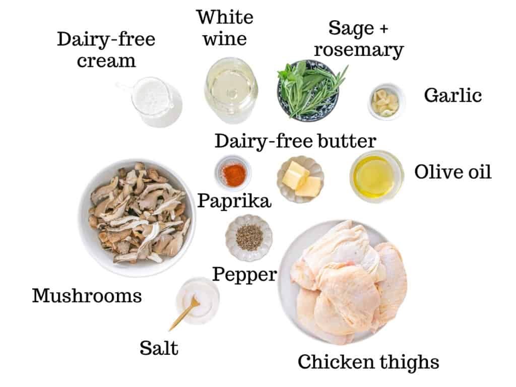 Dairy-free cream, white wine, rosemary, sage, garlic, dairy-free butter, olive oil, paprika, salt, pepper, mushrooms, and chicken thighs.